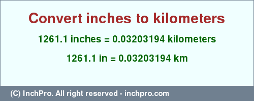 Result converting 1261.1 inches to km = 0.03203194 kilometers