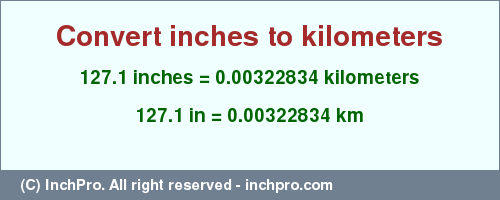 Result converting 127.1 inches to km = 0.00322834 kilometers