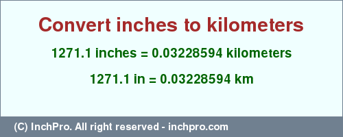 Result converting 1271.1 inches to km = 0.03228594 kilometers