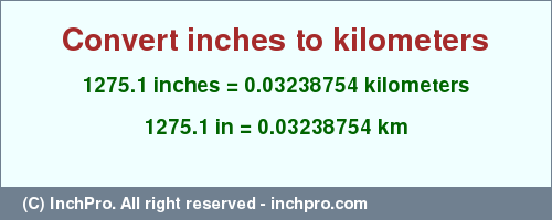 Result converting 1275.1 inches to km = 0.03238754 kilometers