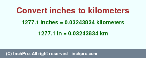 Result converting 1277.1 inches to km = 0.03243834 kilometers