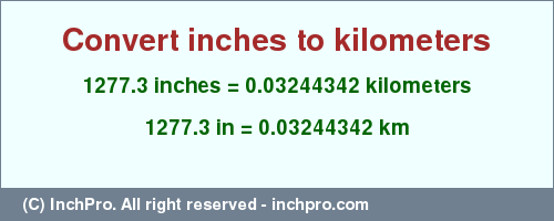 Result converting 1277.3 inches to km = 0.03244342 kilometers