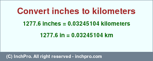 Result converting 1277.6 inches to km = 0.03245104 kilometers