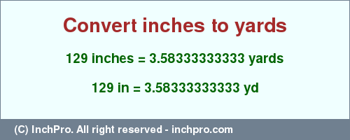 Result converting 129 inches to yd = 3.58333333333 yards