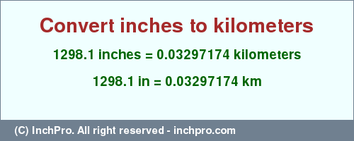 Result converting 1298.1 inches to km = 0.03297174 kilometers