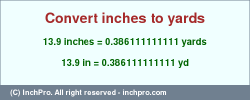Result converting 13.9 inches to yd = 0.386111111111 yards