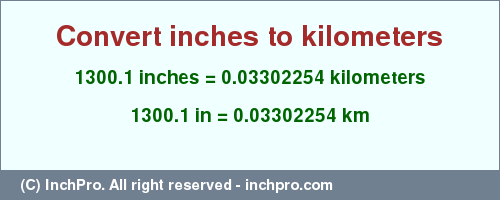 Result converting 1300.1 inches to km = 0.03302254 kilometers