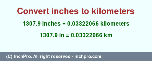 Result converting 1307.9 inches to km = 0.03322066 kilometers