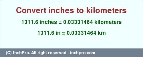 Result converting 1311.6 inches to km = 0.03331464 kilometers