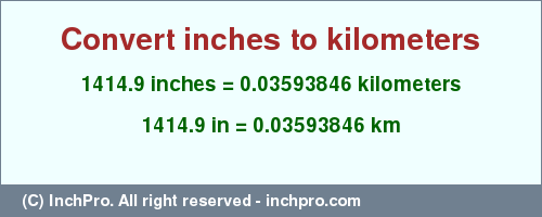 Result converting 1414.9 inches to km = 0.03593846 kilometers