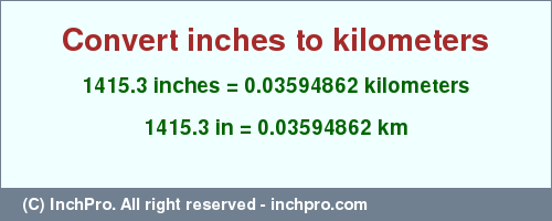 Result converting 1415.3 inches to km = 0.03594862 kilometers