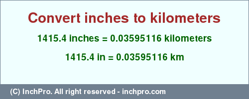 Result converting 1415.4 inches to km = 0.03595116 kilometers