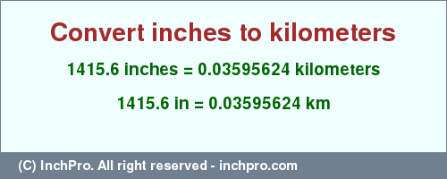 Result converting 1415.6 inches to km = 0.03595624 kilometers