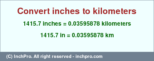 Result converting 1415.7 inches to km = 0.03595878 kilometers