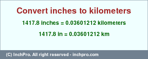 Result converting 1417.8 inches to km = 0.03601212 kilometers