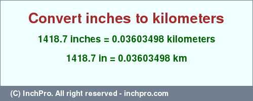 Result converting 1418.7 inches to km = 0.03603498 kilometers