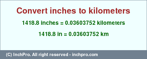 Result converting 1418.8 inches to km = 0.03603752 kilometers