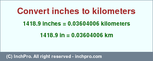 Result converting 1418.9 inches to km = 0.03604006 kilometers