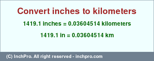 Result converting 1419.1 inches to km = 0.03604514 kilometers