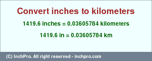 Result converting 1419.6 inches to km = 0.03605784 kilometers