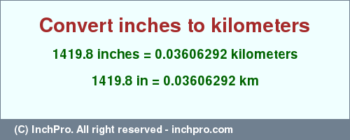 Result converting 1419.8 inches to km = 0.03606292 kilometers