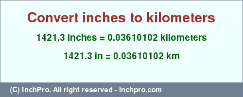 Result converting 1421.3 inches to km = 0.03610102 kilometers