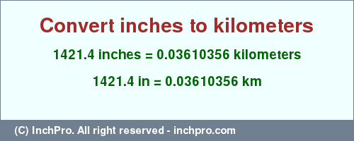 Result converting 1421.4 inches to km = 0.03610356 kilometers