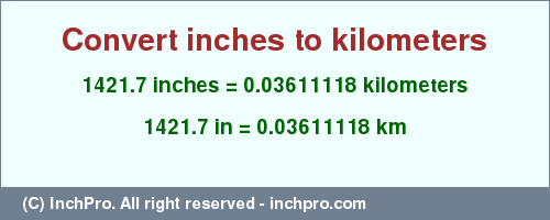 Result converting 1421.7 inches to km = 0.03611118 kilometers