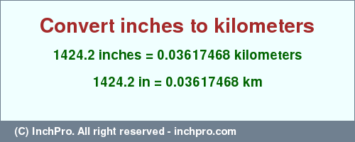 Result converting 1424.2 inches to km = 0.03617468 kilometers