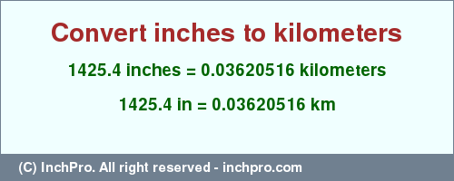 Result converting 1425.4 inches to km = 0.03620516 kilometers