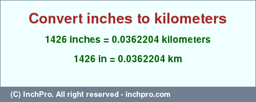 Result converting 1426 inches to km = 0.0362204 kilometers