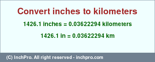 Result converting 1426.1 inches to km = 0.03622294 kilometers