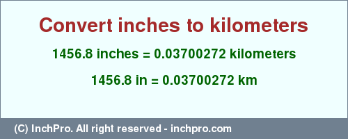 Result converting 1456.8 inches to km = 0.03700272 kilometers