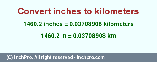 Result converting 1460.2 inches to km = 0.03708908 kilometers