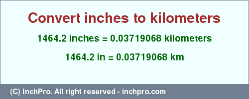 Result converting 1464.2 inches to km = 0.03719068 kilometers