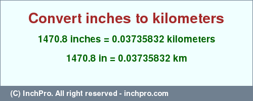 Result converting 1470.8 inches to km = 0.03735832 kilometers