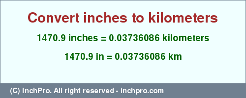 Result converting 1470.9 inches to km = 0.03736086 kilometers