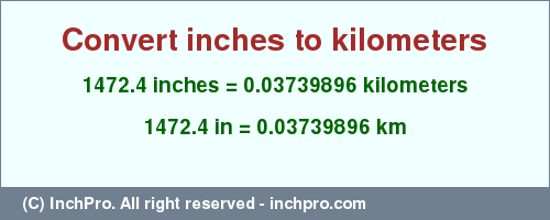 Result converting 1472.4 inches to km = 0.03739896 kilometers