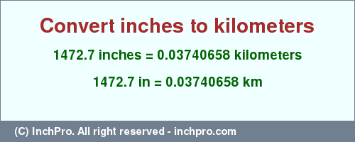 Result converting 1472.7 inches to km = 0.03740658 kilometers