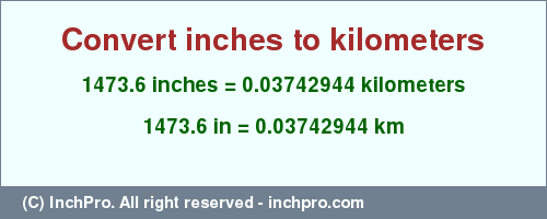 Result converting 1473.6 inches to km = 0.03742944 kilometers