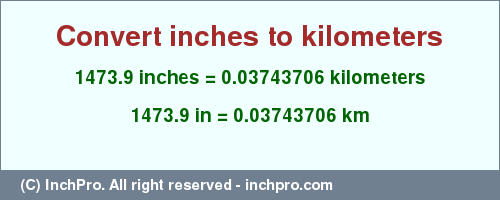 Result converting 1473.9 inches to km = 0.03743706 kilometers