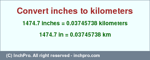 Result converting 1474.7 inches to km = 0.03745738 kilometers