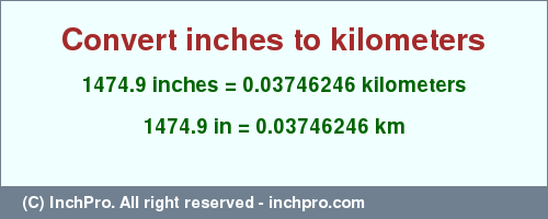 Result converting 1474.9 inches to km = 0.03746246 kilometers