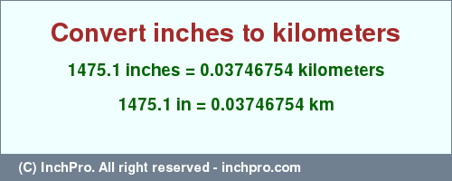 Result converting 1475.1 inches to km = 0.03746754 kilometers