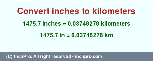 Result converting 1475.7 inches to km = 0.03748278 kilometers
