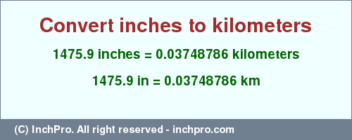 Result converting 1475.9 inches to km = 0.03748786 kilometers
