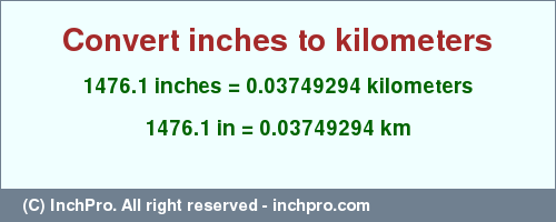 Result converting 1476.1 inches to km = 0.03749294 kilometers