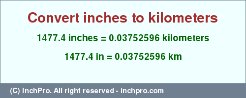 Result converting 1477.4 inches to km = 0.03752596 kilometers