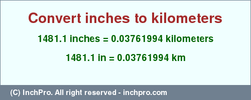 Result converting 1481.1 inches to km = 0.03761994 kilometers