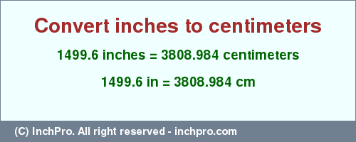 Result converting 1499.6 inches to cm = 3808.984 centimeters